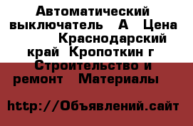 Автоматический выключатель 40А › Цена ­ 400 - Краснодарский край, Кропоткин г. Строительство и ремонт » Материалы   